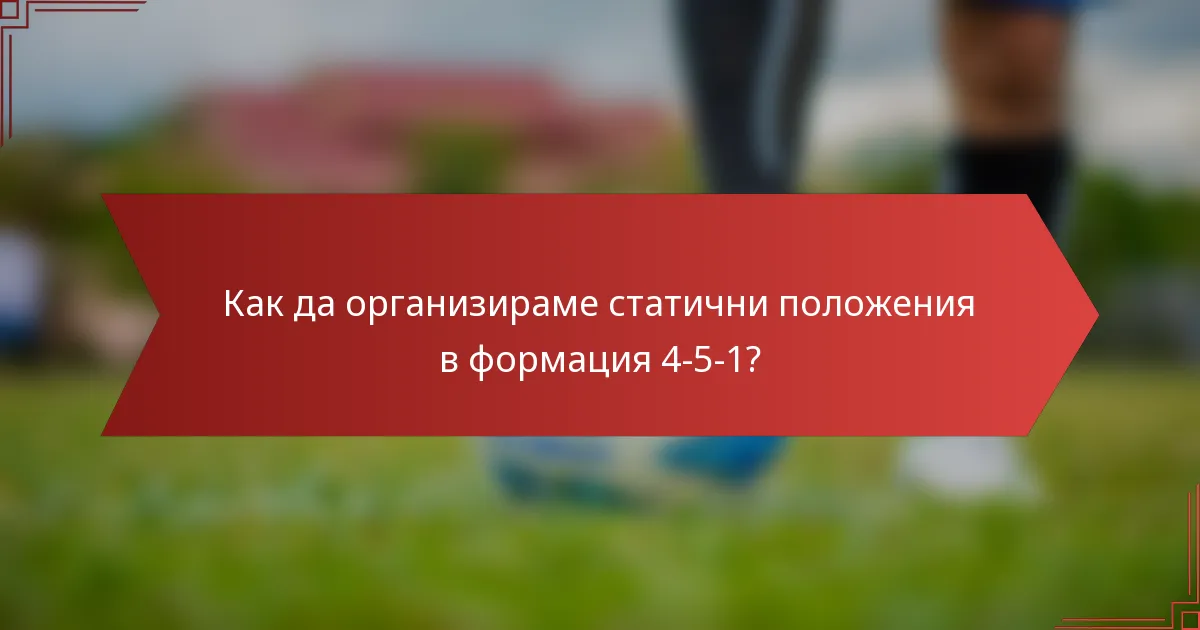 Как да организираме статични положения в формация 4-5-1?