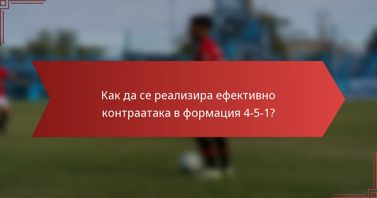 Как да се реализира ефективно контраатака в формация 4-5-1?