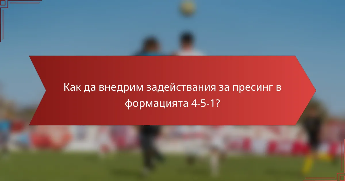 Как да внедрим задействания за пресинг в формацията 4-5-1?