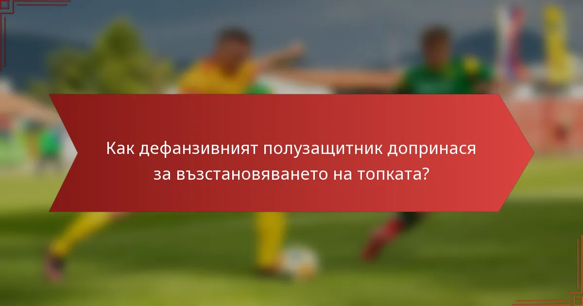 Как дефанзивният полузащитник допринася за възстановяването на топката?