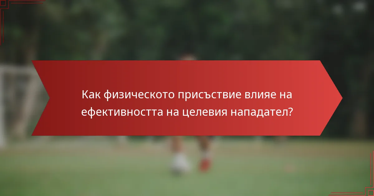 Как физическото присъствие влияе на ефективността на целевия нападател?