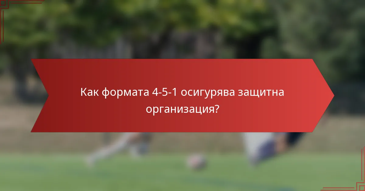 Как формата 4-5-1 осигурява защитна организация?