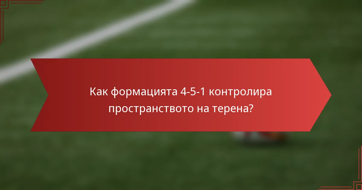 Как формацията 4-5-1 контролира пространството на терена?