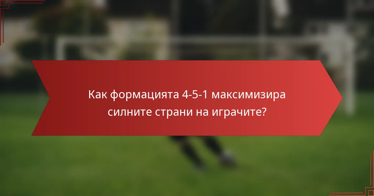 Как формацията 4-5-1 максимизира силните страни на играчите?