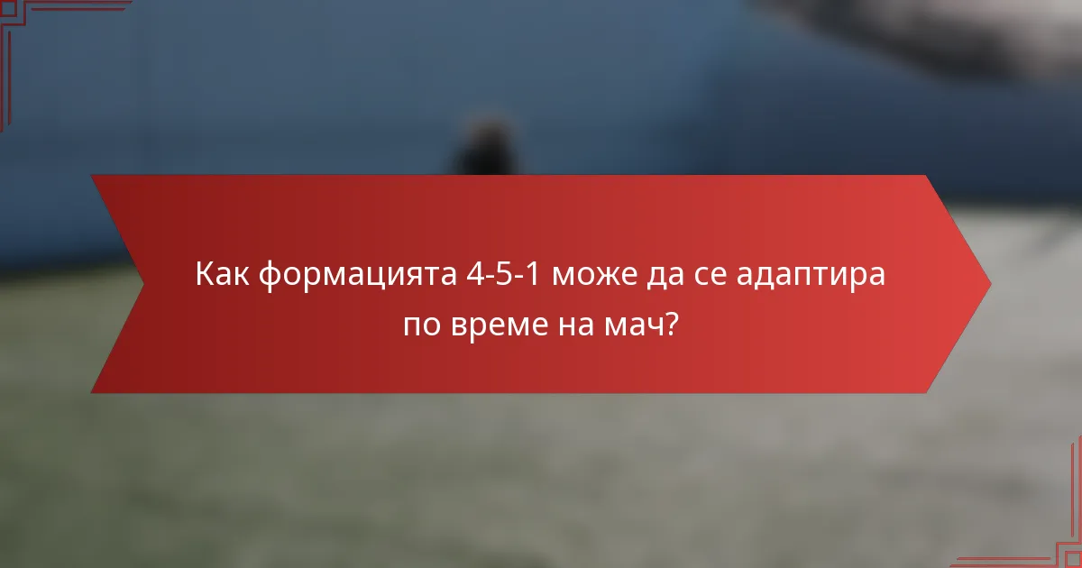 Как формацията 4-5-1 може да се адаптира по време на мач?
