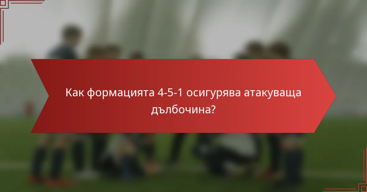 Как формацията 4-5-1 осигурява атакуваща дълбочина?