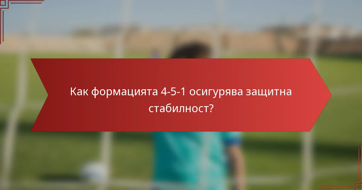 Как формацията 4-5-1 осигурява защитна стабилност?