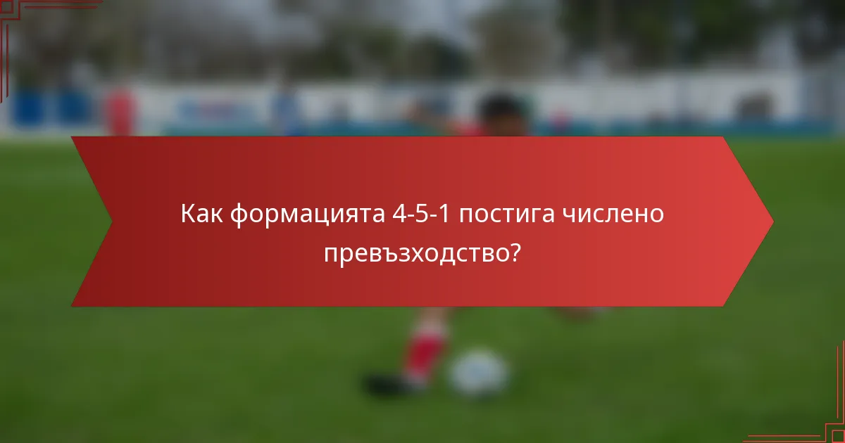 Как формацията 4-5-1 постига числено превъзходство?