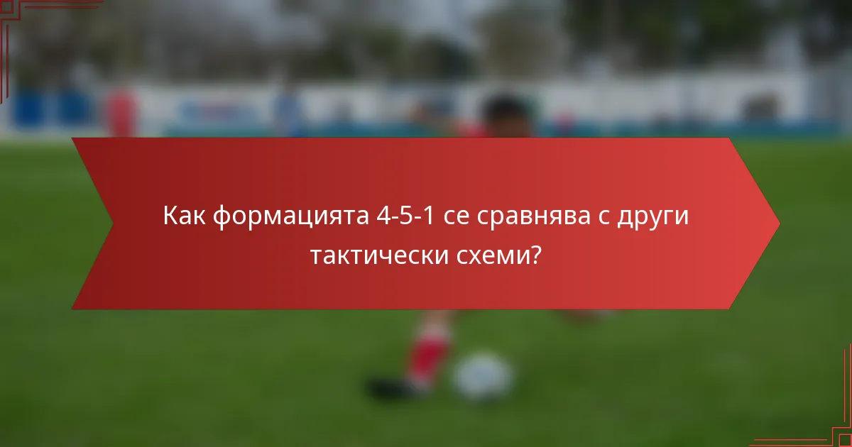 Как формацията 4-5-1 се сравнява с други тактически схеми?