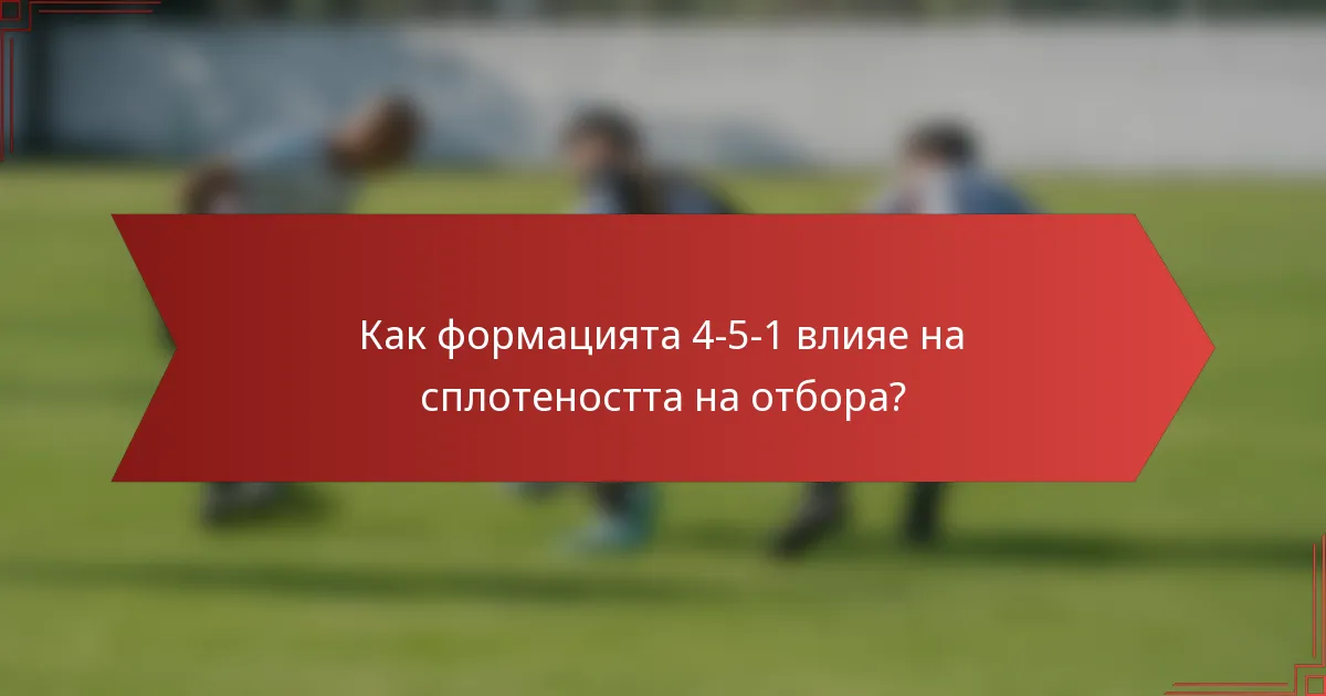 Как формацията 4-5-1 влияе на сплотеността на отбора?
