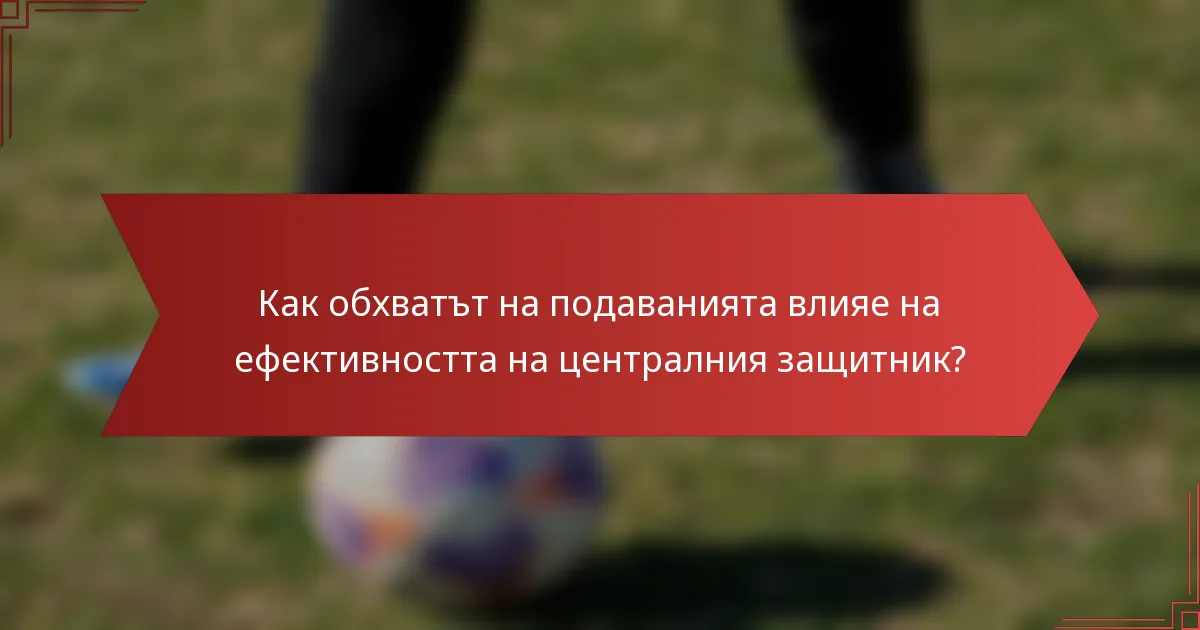 Как обхватът на подаванията влияе на ефективността на централния защитник?