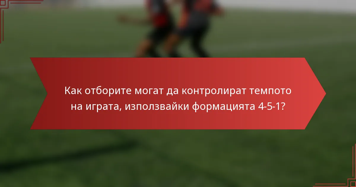 Как отборите могат да контролират темпото на играта, използвайки формацията 4-5-1?