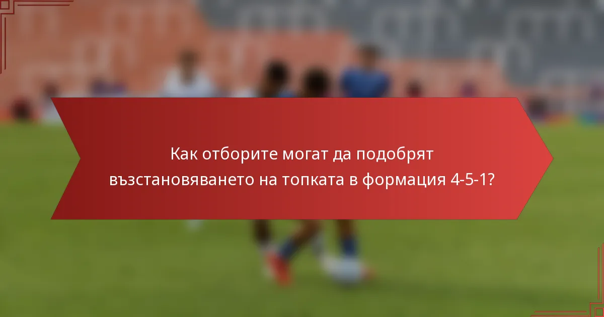 Как отборите могат да подобрят възстановяването на топката в формация 4-5-1?