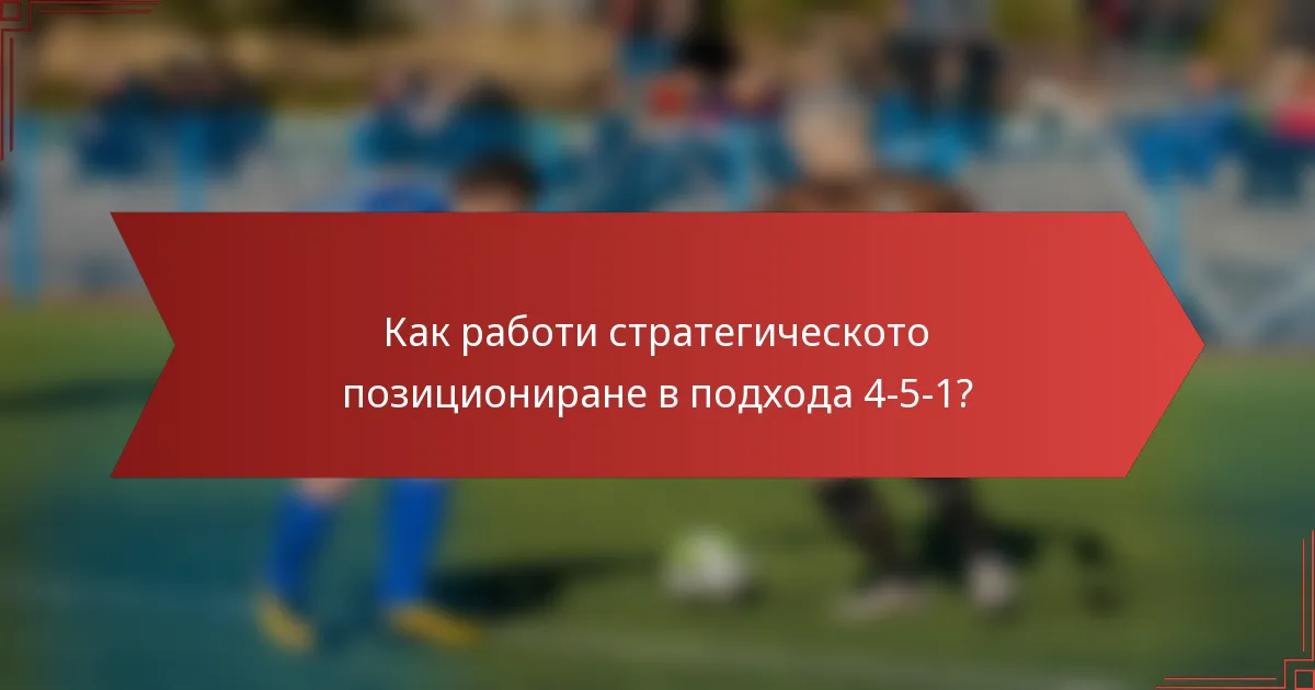 Как работи стратегическото позициониране в подхода 4-5-1?