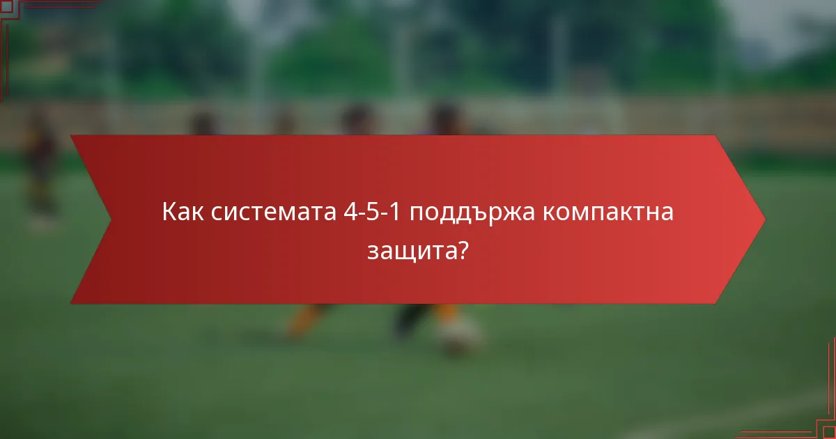 Как системата 4-5-1 поддържа компактна защита?