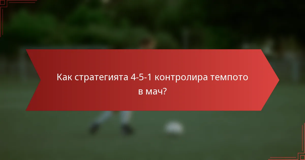 Как стратегията 4-5-1 контролира темпото в мач?