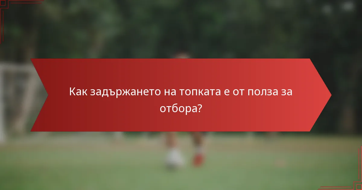 Как задържането на топката е от полза за отбора?