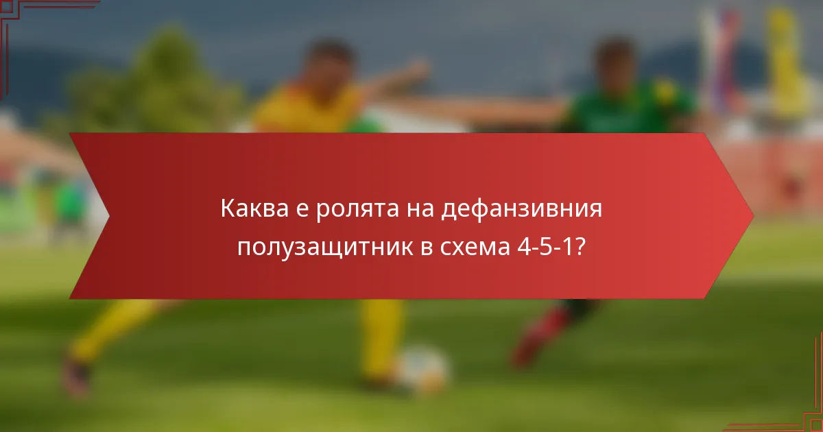 Каква е ролята на дефанзивния полузащитник в схема 4-5-1?