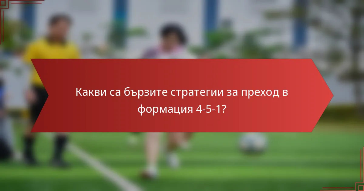 Какви са бързите стратегии за преход в формация 4-5-1?