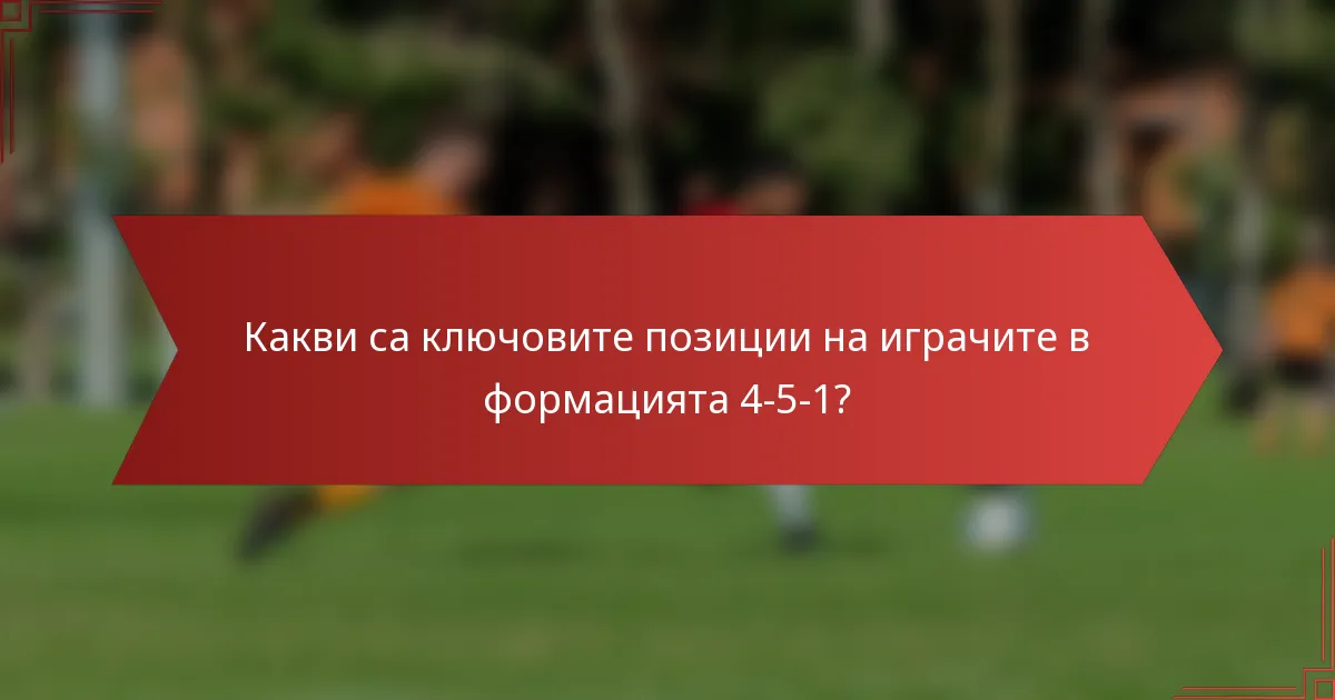 Какви са ключовите позиции на играчите в формацията 4-5-1?