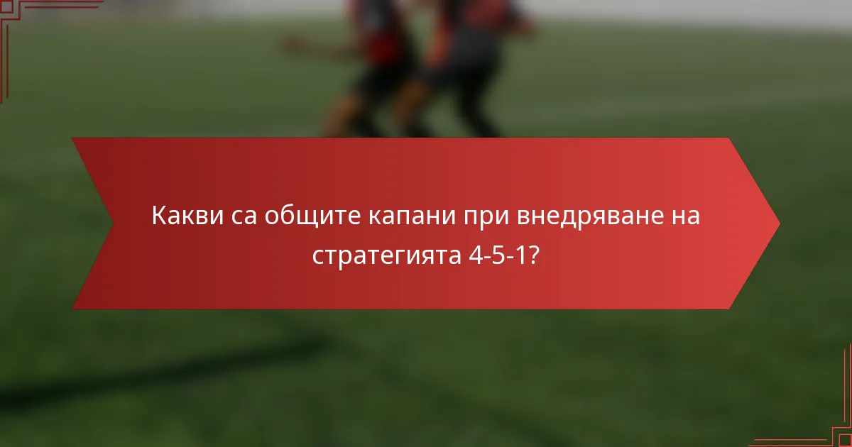 Какви са общите капани при внедряване на стратегията 4-5-1?