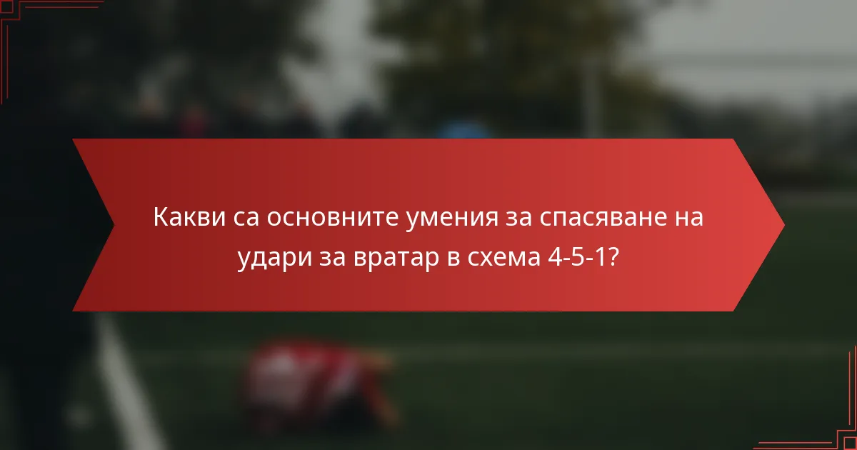 Какви са основните умения за спасяване на удари за вратар в схема 4-5-1?