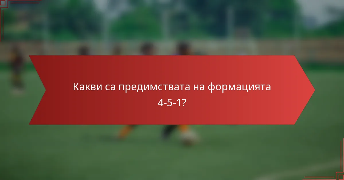 Какви са предимствата на формацията 4-5-1?