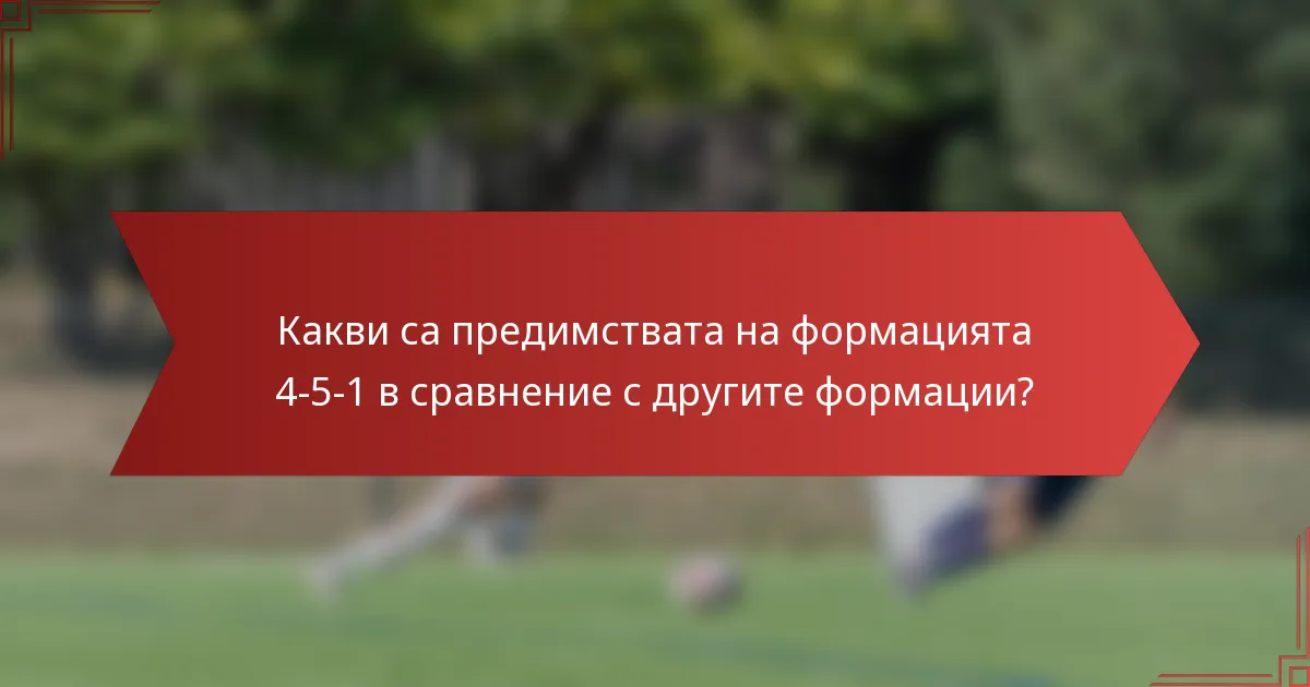 Какви са предимствата на формацията 4-5-1 в сравнение с другите формации?