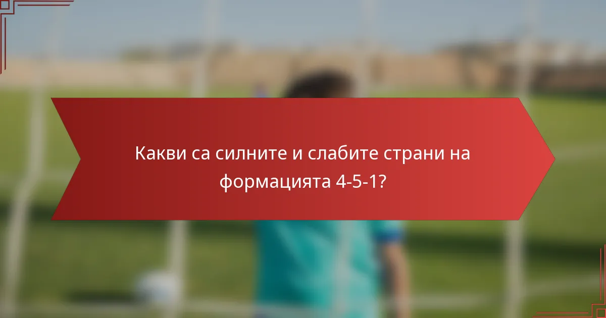 Какви са силните и слабите страни на формацията 4-5-1?