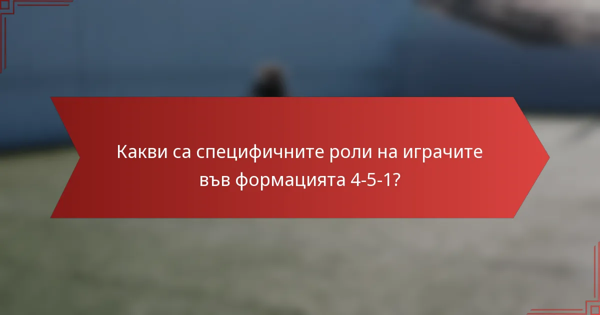 Какви са специфичните роли на играчите във формацията 4-5-1?
