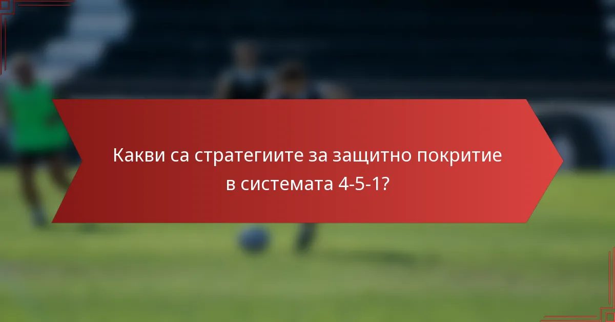 Какви са стратегиите за защитно покритие в системата 4-5-1?