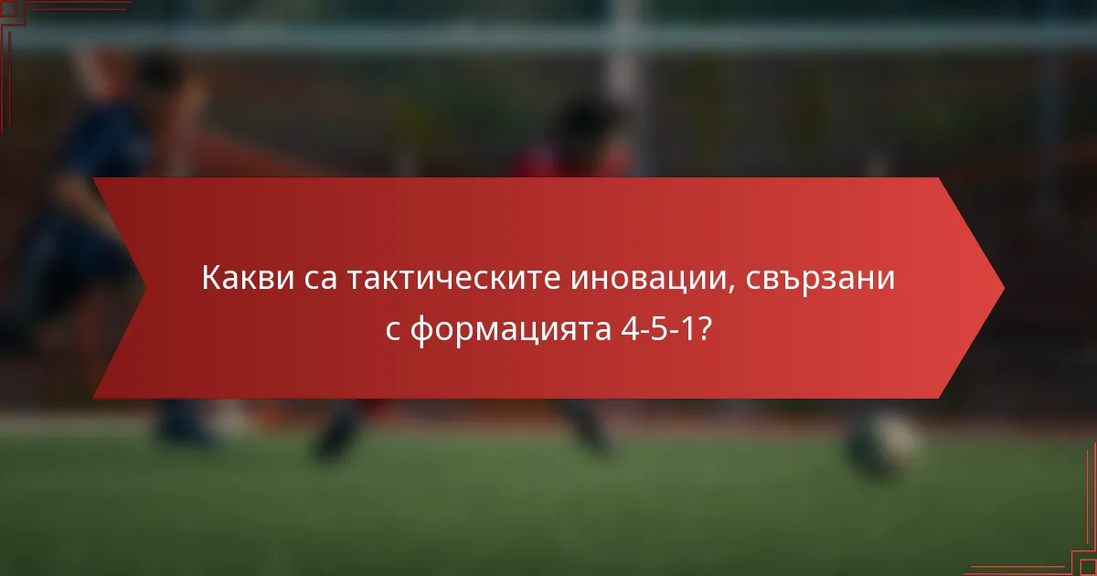Какви са тактическите иновации, свързани с формацията 4-5-1?