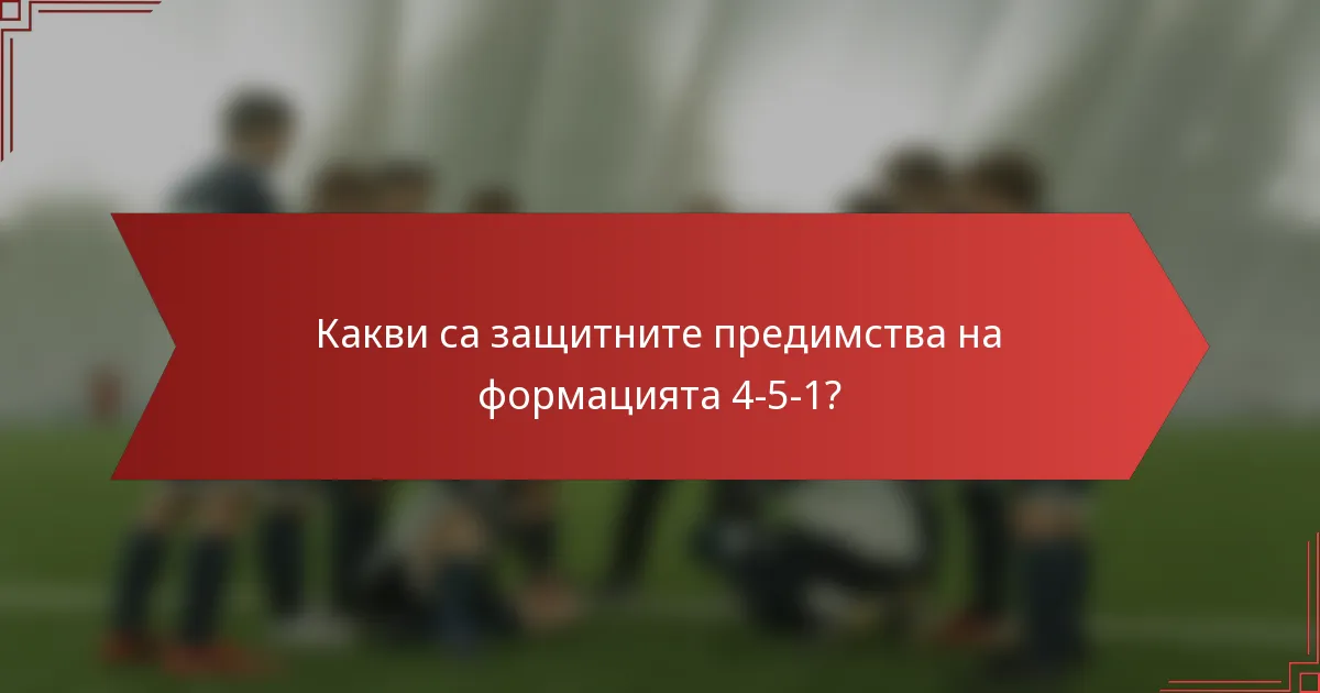 Какви са защитните предимства на формацията 4-5-1?