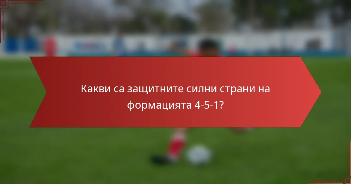 Какви са защитните силни страни на формацията 4-5-1?