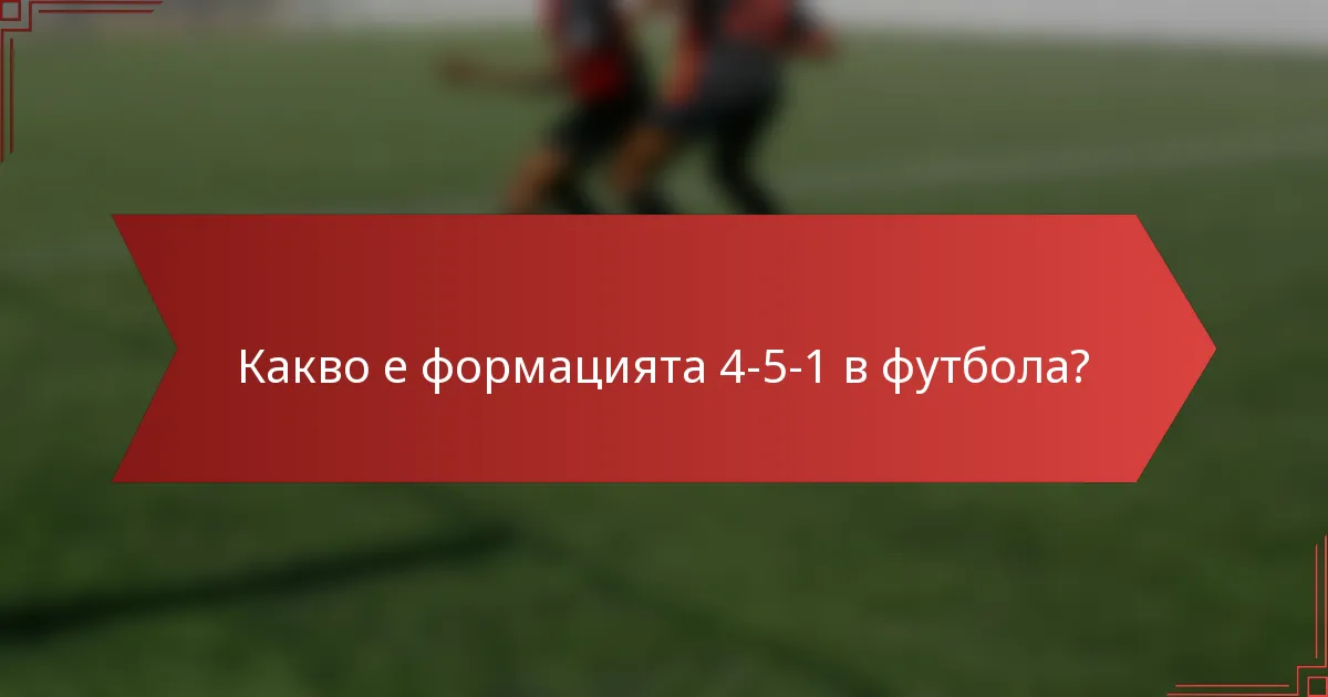 Какво е формацията 4-5-1 в футбола?