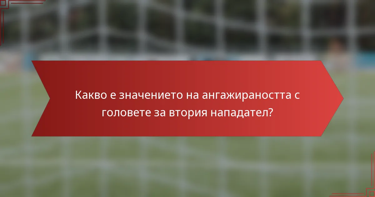 Какво е значението на ангажираността с головете за втория нападател?