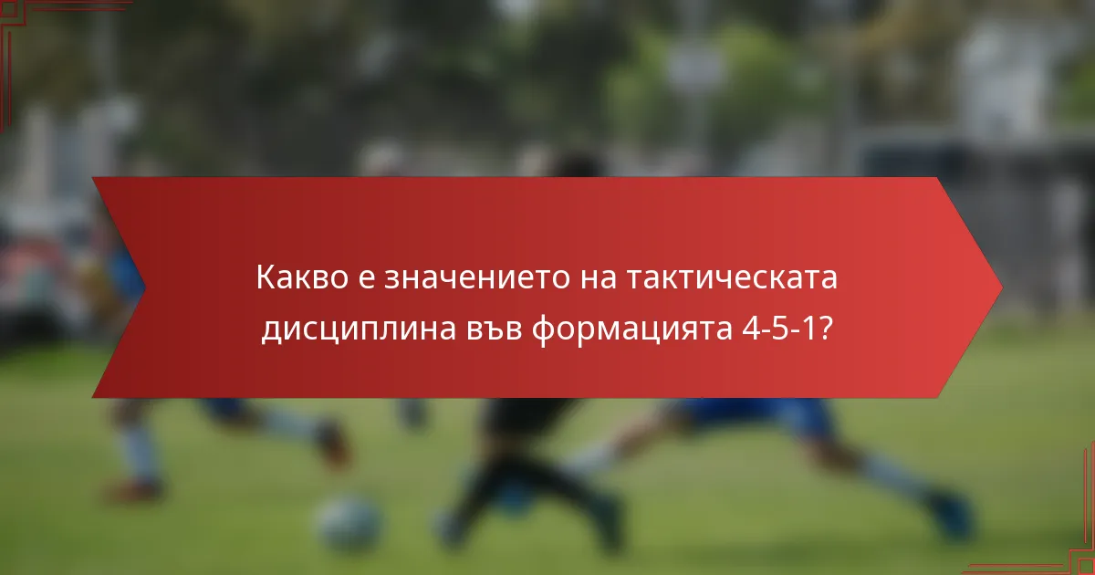 Какво е значението на тактическата дисциплина във формацията 4-5-1?