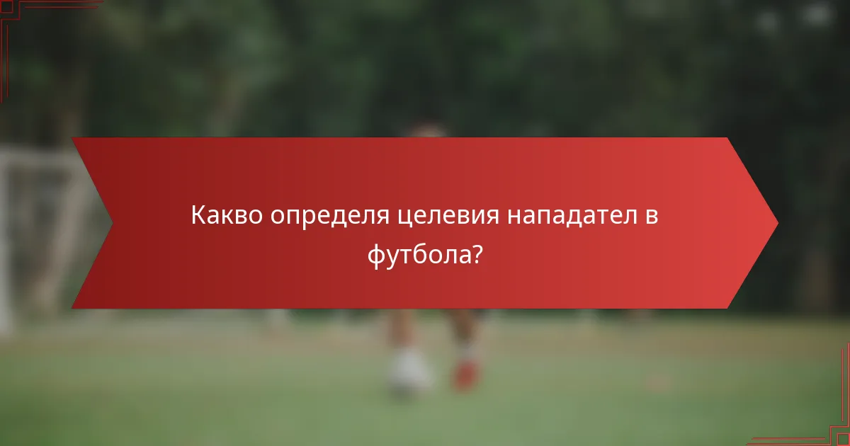 Какво определя целевия нападател в футбола?