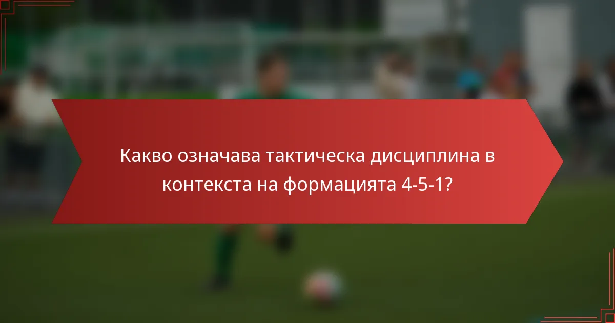 Какво означава тактическа дисциплина в контекста на формацията 4-5-1?