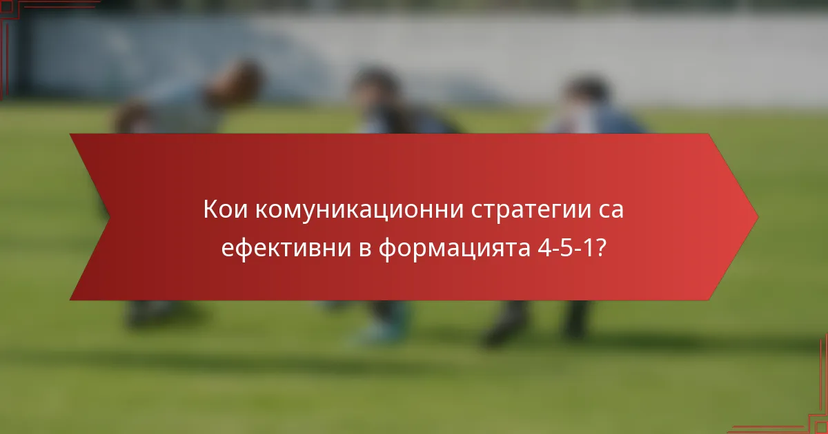 Кои комуникационни стратегии са ефективни в формацията 4-5-1?