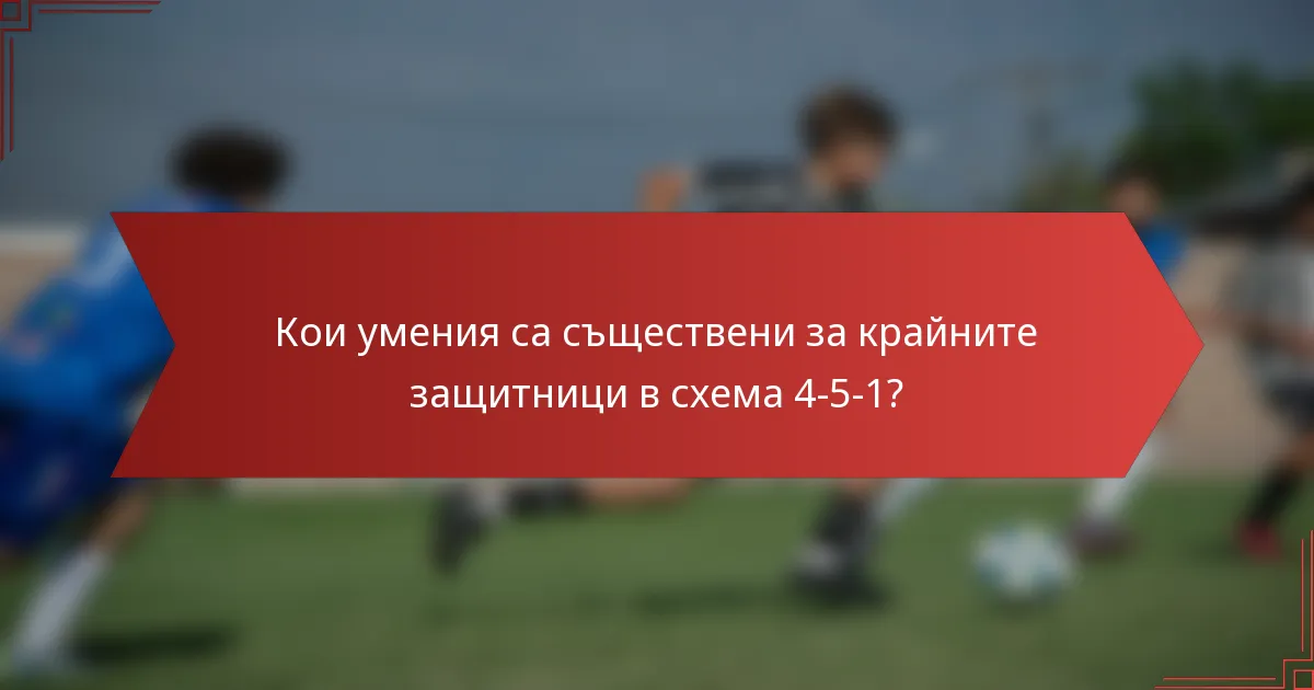 Кои умения са съществени за крайните защитници в схема 4-5-1?
